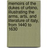 Memoirs Of The Dukes Of Urbino, Illustrating The Arms, Arts, And Literature Of Italy, From 1440 To 1630 by James Dennistoun