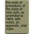 The Code Of Procedure, Of The State Of New York, As Amended To 1864; With Notes, An Appendix, And Index