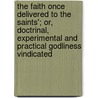The Faith Once Delivered To The Saints'; Or, Doctrinal, Experimental And Practical Godliness Vindicated door John Foxe