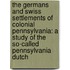 The Germans And Swiss Settlements Of Colonial Pennsylvania: A Study Of The So-Called Pennsylvania Dutch