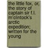 The Little Fox, Or, The Story Of Captain Sir F.L. M'Clintock's Arctic Expedition; Written For The Young