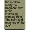 The Modern Martyr; A Fragment, With Other Interesting Extracts From "The Spirit And Manners Of The Age" door Timothy East