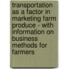 Transportation As A Factor In Marketing Farm Produce - With Information On Business Methods For Farmers by Louis Dwight Harvell Weld