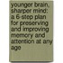 Younger Brain, Sharper Mind: A 6-Step Plan For Preserving And Improving Memory And Attention At Any Age