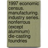 1997 Economic Census. Manufacturing. Industry Series. Nonferrous (Except Aluminum) Die-Casting Foundries by United States Bureau of the Census