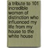 A Tribute To 101 Incredible Women Of Distinction Who Influenced My Life From My House To The White House
