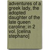 Adventures Of A Greek Lady, The Adopted Daughter Of The Late Queen Caroline; In 2 Vol. [Celina Stephano] door Celina Stephano
