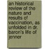 An Historical Review Of The Nature And Results Of Vaccination, As Unfolded In Dr. Baron's Life Of Jenner