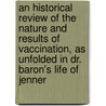An Historical Review Of The Nature And Results Of Vaccination, As Unfolded In Dr. Baron's Life Of Jenner door Vigorniensis
