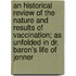 An Historical Review Of The Nature And Results Of Vaccination; As Unfolded In Dr. Baron's Life Of Jenner