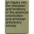 An Inquiry Into The Character And Tendency Of The American Colonization And American Antislavery Society