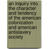 An Inquiry Into The Character And Tendency Of The American Colonization And American Antislavery Society by William Jay