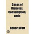 Cases Of Diabetes, Consumption, &C; With Observations On The History And Treatment Of Disease In General