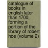 Catalogue Of Books In English Later Than 1700, Forming A Portion Of The Library Of Robert Hoe (Volume 2) by Robert Hoe