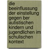 Die Beeinflussung Der Einstellung Gegen Ber Autistischen Kindern Und Jugendlichen Im Schulischen Kontext by Anne Dreyer