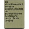 Die Viersektorenstadt Berlin Als Experimentierfeld Der Parteipolitischen Neuordnung Deutschlands 1945/46 door Mark Seibert