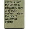 Extracts From The Letters Of Elizabeth, Lucy, And Judith Ussher : Late Of The City Of Waterford, Ireland door Lucy Ussher