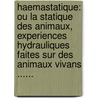Haemastatique: Ou La Statique Des Animaux, Experiences Hydrauliques Faites Sur Des Animaux Vivans ...... by De Sauvages
