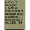 History Of Tredegar; Subject Of Competition At Tredegar 'Chair Eisteddfod', Held February The 25Th, 1884 door Evan Powell