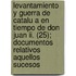 Levantamiento Y Guerra De Catalu A En Tiempo De Don Juan Ii. (25); Documentos Relativos Aquellos Sucesos