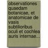 Observationes Quaedam Botanicae, Et Anatomicae De Vasis Subtilioribus Oculi Et Cochlea Auris Internae... door Johann G. Zinn