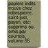 Papiers Indits Trouvs Chez Robespierre, Saint-Just, Payan, Etc: Supprims Ou Omis Par Courtois, Volume 55
