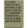 Proverbs, Maxims And Phrases Of All Ages (Volume 2); Classified Subjectively And Arranged Alphabetically door Robert Christy