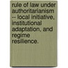 Rule Of Law Under Authoritarianism -- Local Initiative, Institutional Adaptation, And Regime Resilience. by Xiaohong Yu