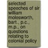 Selected Speeches Of Sir William Molesworth, Bart., P.C., M.P., On Questions Relating To Colonial Policy