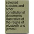 Selected Statutes And Other Constitutional Documents Illustrative Of The Reigns Of Elizabeth And James I