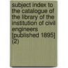 Subject Index To The Catalogue Of The Library Of The Institution Of Civil Engineers [Published 1895] (2) by Institution Of Civil Engineers Library