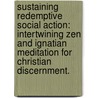 Sustaining Redemptive Social Action: Intertwining Zen And Ignatian Meditation For Christian Discernment. door Sandra Costen Kunz