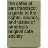 The Cafes Of San Francisco: A Guide To The Sights, Sounds, And Tastes Of America's Original Cafe Society door A.K. Crump