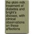 The Skim-Milk Treatment Of Diabetes And Bright's Disease, With Clinical Observations On These Affections