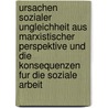 Ursachen Sozialer Ungleichheit Aus Marxistischer Perspektive Und Die Konsequenzen Fur Die Soziale Arbeit door Romy Hörchner