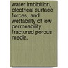Water Imbibition, Electrical Surface Forces, And Wettability Of Low Permeability Fractured Porous Media. door Satoru Takahashi