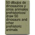 50 Dibujos De Dinosaurios Y Otros Animales Prehistoricos/ Draw 50 Dinosaurs And Other Prehistoric Animals