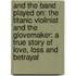 And The Band Played On: The Titanic Violinist And The Glovemaker: A True Story Of Love, Loss And Betrayal