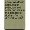 Churchwardens' Accounts Of Pittington And Other Parishes In The Diocese Of Durham From A. D. 1580 To 1700 door James Barmby