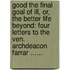 Good The Final Goal Of Ill, Or, The Better Life Beyond: Four Letters To The Ven. Archdeacon Farrar ......