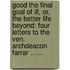 Good The Final Goal Of Ill, Or, The Better Life Beyond: Four Letters To The Ven. Archdeacon Farrar ......