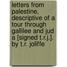 Letters From Palestine, Descriptive Of A Tour Through Gallilee And Jud A [Signed T.R.J.]. By T.R. Joliffe door Thomas Robert Jolliffe