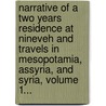 Narrative Of A Two Years Residence At Nineveh And Travels In Mesopotamia, Assyria, And Syria, Volume 1... by James Phillips Fletcher