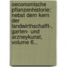 Oeconomische Pflanzenhistorie: Nebst Dem Kern Der Landwirthschafft-, Garten- Und Arzneykunst, Volume 6... door Balthasar Ehrhart