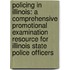 Policing In Illinois: A Comprehensive Promotional Examination Resource For Illinois State Police Officers