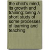 The Child's Mind, Its Growth And Training; Being A Short Study Of Some Processes Of Learning And Teaching by William Eddowes Urwick