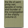 The Life Of Saint Philip Neri, Apostle Of Rome, And Founder Of The Congregation Of The Oratory (Volume 2) door Pietro Glacomo Bacci