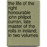 The Life Of The Right Honourable John Philpot Curran, Late Master Of The Rolls In Ireland; In Two Volumes