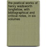The Poetical Works Of Henry Wadsworth Longfellow, With Bibliographical And Critical Notes, In Six Volumes by Henry Wardsworth Longfellow