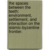The Spaces Between The Teeth: Environment, Settlement, And Interaction On The Islamic-Byzantine Frontier. by Michael E. Rader